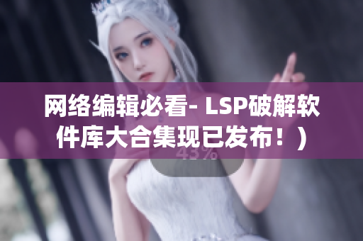 网络编辑必看- LSP破解软件库大合集现已发布！)