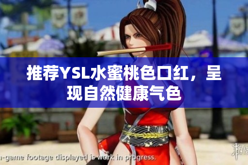 推荐YSL水蜜桃色口红，呈现自然健康气色