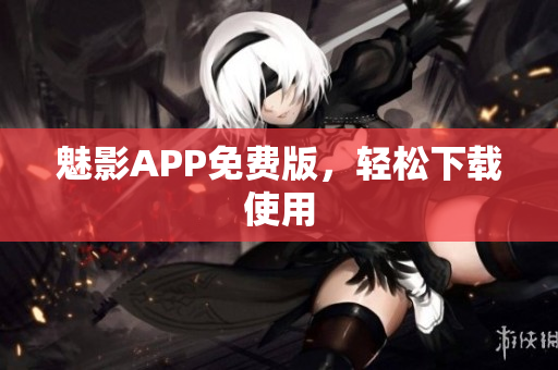 魅影APP免费版，轻松下载使用