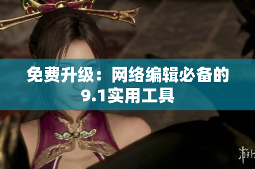 免费升级：网络编辑必备的9.1实用工具