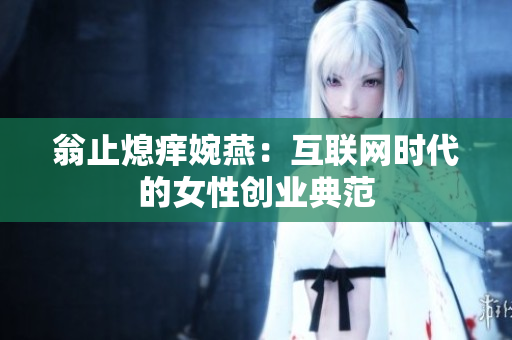 翁止熄痒婉燕：互联网时代的女性创业典范