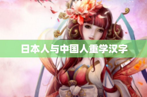 日本人与中国人重学汉字