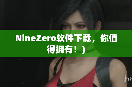 NineZero软件下载，你值得拥有！)