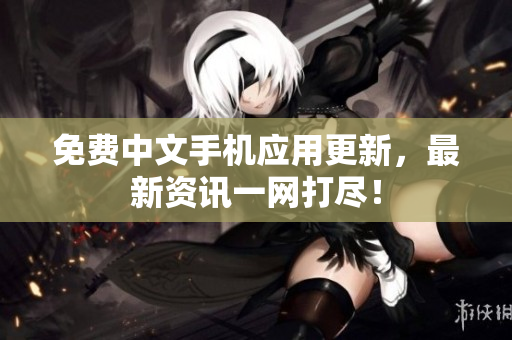免费中文手机应用更新，最新资讯一网打尽！