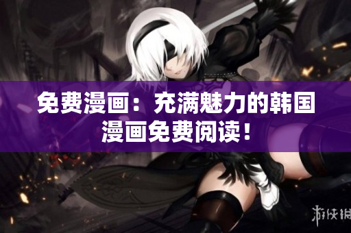 免费漫画：充满魅力的韩国漫画免费阅读！