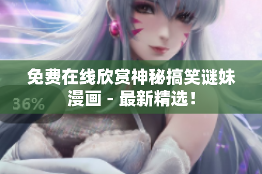 免费在线欣赏神秘搞笑谜妹漫画 - 最新精选！