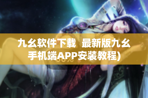 九幺软件下载  最新版九幺手机端APP安装教程)