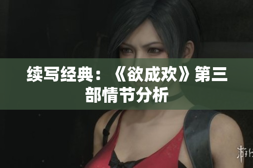 续写经典：《欲成欢》第三部情节分析