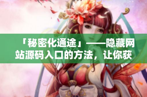 「秘密化通途」——隐藏网站源码入口的方法，让你获得最佳安全性策略