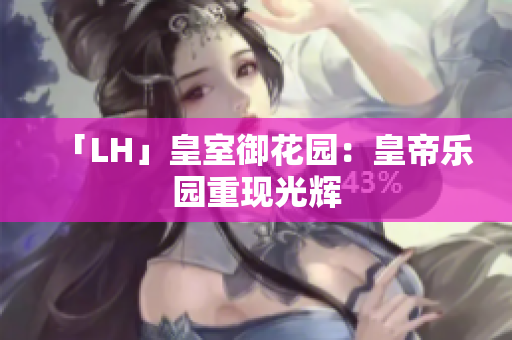 「LH」皇室御花园：皇帝乐园重现光辉