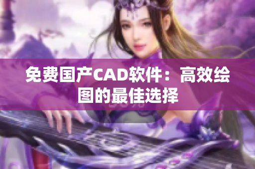 免费国产CAD软件：高效绘图的最佳选择