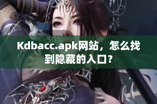Kdbacc.apk网站，怎么找到隐藏的入口？