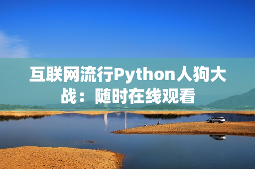 互联网流行Python人狗大战：随时在线观看