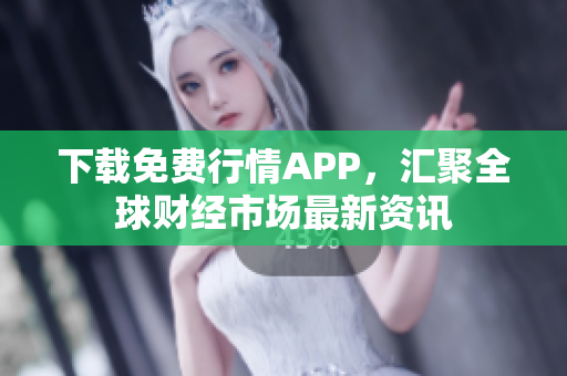 下载免费行情APP，汇聚全球财经市场最新资讯