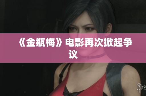 《金瓶梅》电影再次掀起争议