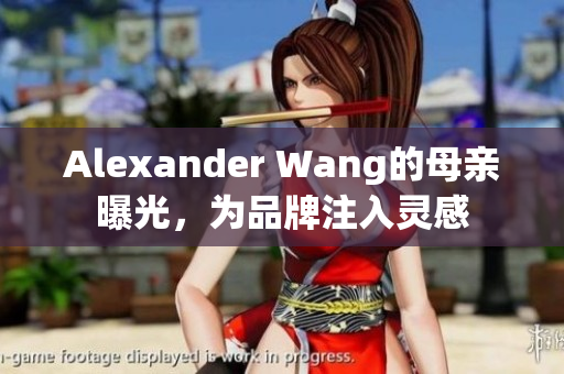 Alexander Wang的母亲曝光，为品牌注入灵感