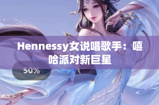 Hennessy女说唱歌手：嘻哈派对新巨星
