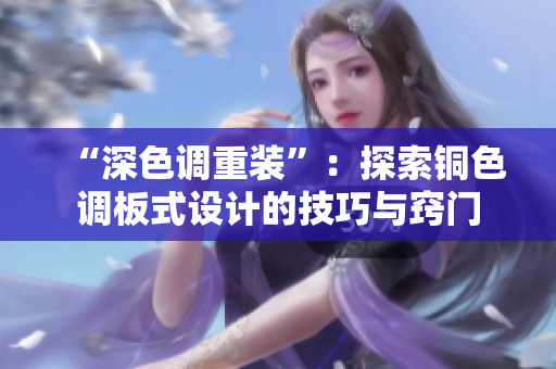 “深色调重装”：探索铜色调板式设计的技巧与窍门