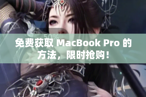 免费获取 MacBook Pro 的方法，限时抢购！