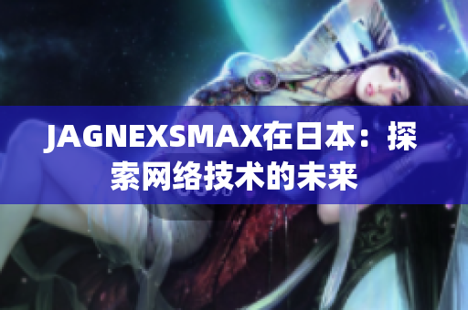 JAGNEXSMAX在日本：探索网络技术的未来