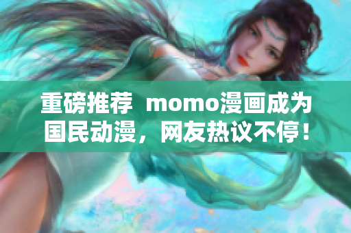 重磅推荐  momo漫画成为国民动漫，网友热议不停！