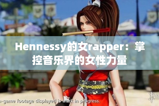 Hennessy的女rapper：掌控音乐界的女性力量