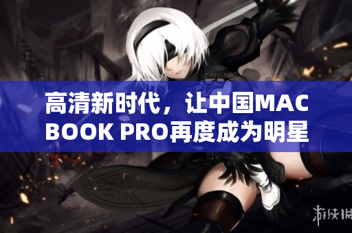 高清新时代，让中国MACBOOK PRO再度成为明星