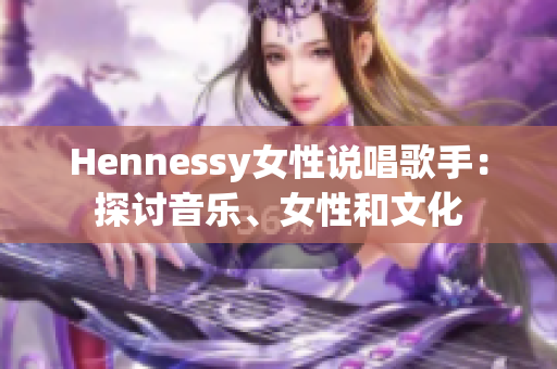 Hennessy女性说唱歌手：探讨音乐、女性和文化