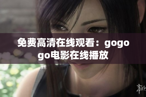 免费高清在线观看：gogogo电影在线播放