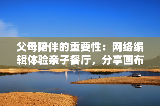 父母陪伴的重要性：网络编辑体验亲子餐厅，分享画布丁漫画83话