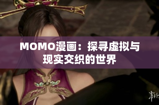 MOMO漫画：探寻虚拟与现实交织的世界