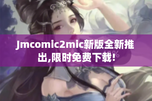 Jmcomic2mic新版全新推出,限时免费下载!