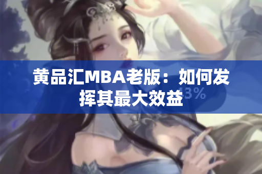 黄品汇MBA老版：如何发挥其最大效益