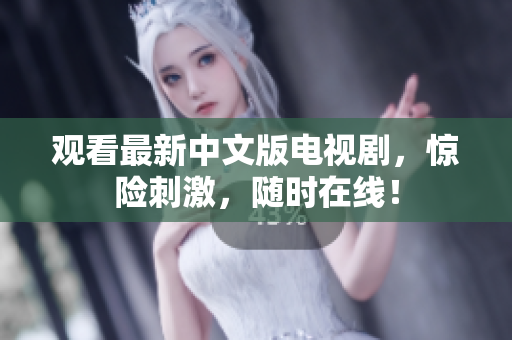 观看最新中文版电视剧，惊险刺激，随时在线！