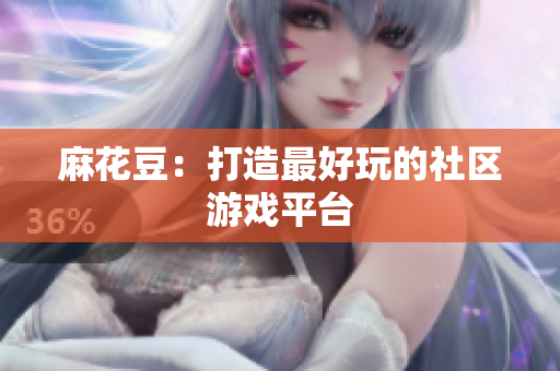 麻花豆：打造最好玩的社区游戏平台