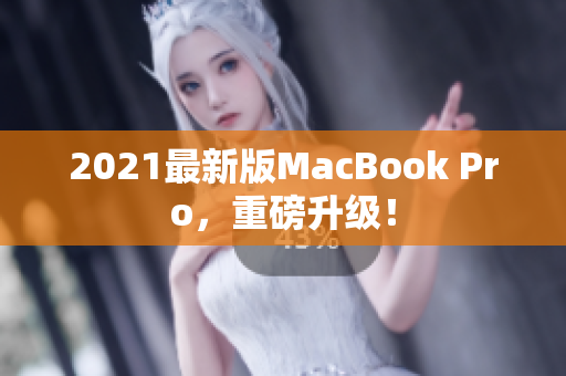 2021最新版MacBook Pro，重磅升级！