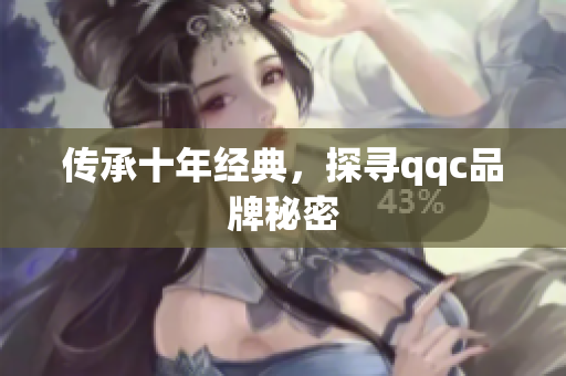 传承十年经典，探寻qqc品牌秘密
