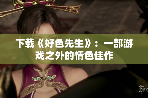 下载《好色先生》：一部游戏之外的情色佳作