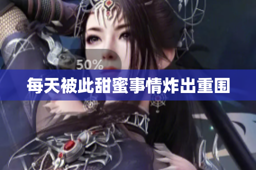 每天被此甜蜜事情炸出重围