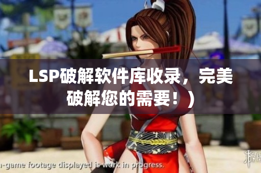 LSP破解软件库收录，完美破解您的需要！)