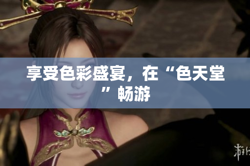 享受色彩盛宴，在“色天堂”畅游