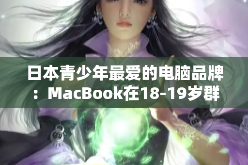 日本青少年最爱的电脑品牌：MacBook在18-19岁群体中受欢迎
