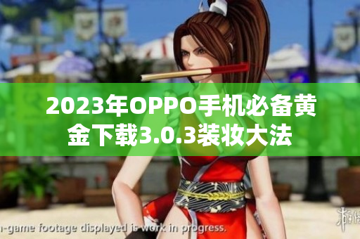 2023年OPPO手机必备黄金下载3.0.3装妆大法