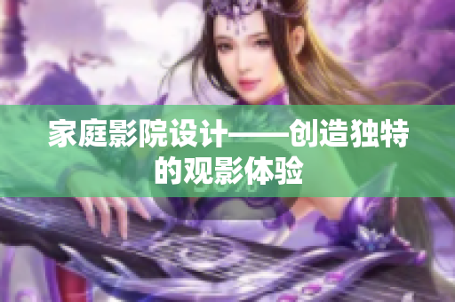 家庭影院设计——创造独特的观影体验