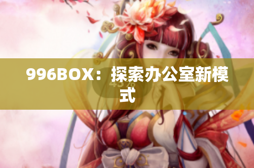 996BOX：探索办公室新模式