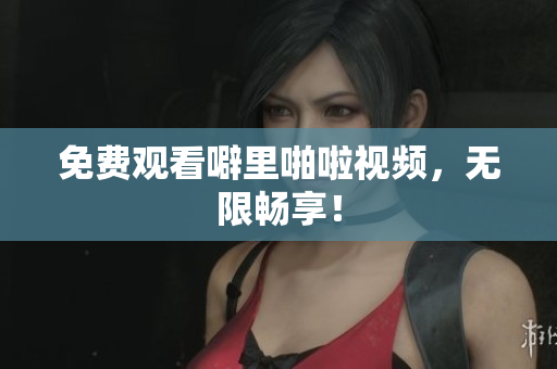 免费观看噼里啪啦视频，无限畅享！