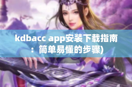 kdbacc app安装下载指南：简单易懂的步骤)