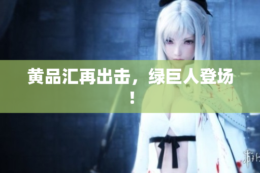 黄品汇再出击，绿巨人登场！