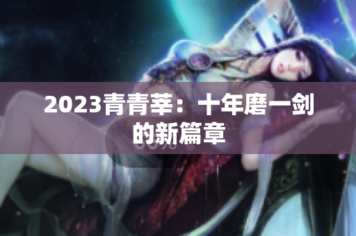 2023青青莘：十年磨一剑的新篇章