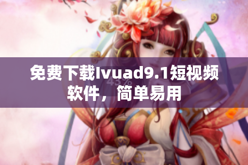 免费下载Ivuad9.1短视频软件，简单易用